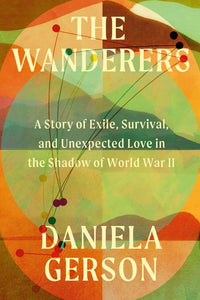 Wanderers: A Story of Exile, Survival, and Unexpected Love in the Shadow of World War II