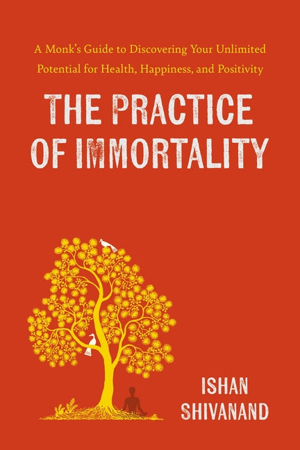 Practice of Immortality: A Monk's Guide to Discovering Your Unlimited Potential for Health, Happiness, and Positivity