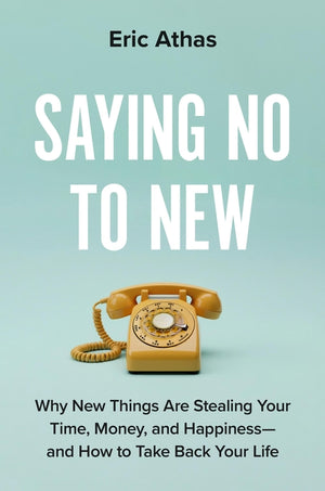 Saying No to New: Why New Things Are Stealing Your Time, Money, and Happiness--And How to Take Back Your Life