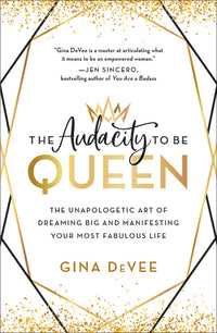 Audacity to Be Queen: The Unapologetic Art of Dreaming Big and Manifesting Your Most Fabulous Life