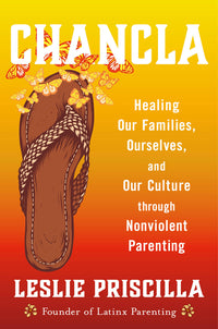 Chancla: Healing Our Families, Ourselves, and Our Culture Through Nonviolent Parenting