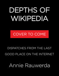 Depths of Wikipedia: Dispatches from the Last Good Place on the Internet