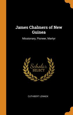 James Chalmers of New Guinea: Missionary, Pioneer, Martyr