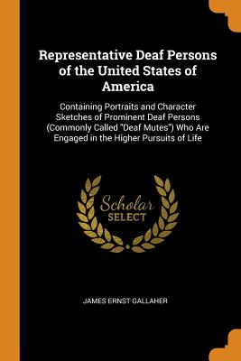 Representative Deaf Persons of the United States of America: Containing Portraits and Character Sketches of Prominent Deaf Persons (Commonly Called De