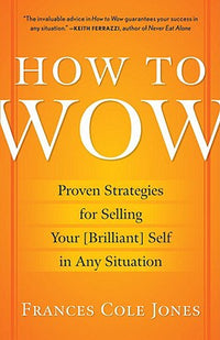 How to Wow: Proven Strategies for Selling Your [Brilliant] Self in Any Situation