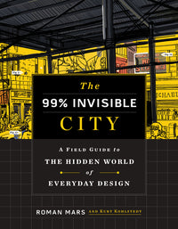 99% Invisible City: A Field Guide to the Hidden World of Everyday Design