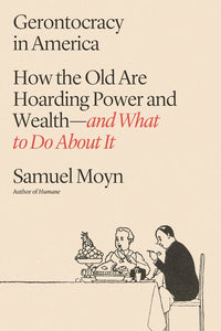 Gerontocracy in America: How the Old Are Hoarding Power and Wealth--And What to Do about It