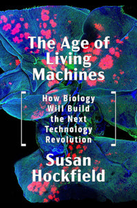 Age of Living Machines: How Biology Will Build the Next Technology Revolution