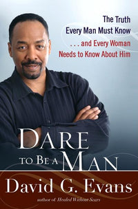 Dare to Be a Man: The Truth Every Man Must Know... and Every Woman Needs to Know about Him