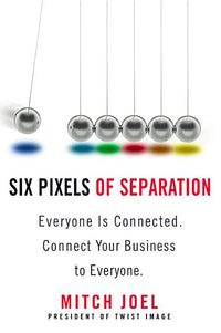 Six Pixels of Separation: Everyone Is Connected. Connect Your Business to Everyone.