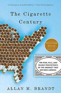 Cigarette Century: The Rise, Fall, and Deadly Persistence of the Product That Defined America