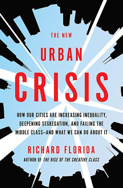 New Urban Crisis: How Our Cities Are Increasing Inequality, Deepening Segregation, and Failing the Middle Class-And What We Can Do about It