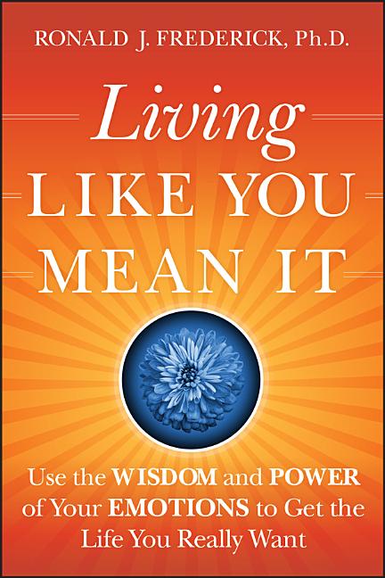 Living Like You Mean It: Use the Wisdom and Power of Your Emotions to Get the Life You Really Want
