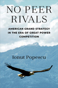 No Peer Rivals: American Grand Strategy in the Era of Great Power Competition