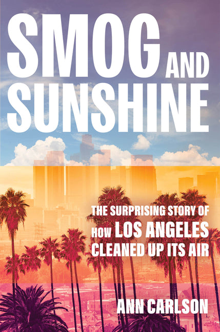 Smog and Sunshine: The Surprising Story of How Los Angeles Cleaned Up Its Air