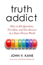 Truth Addict: How to Ask Questions, Test Ideas, and Get Answers in a Data-Driven World