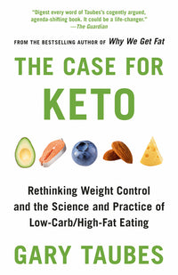 Case for Keto: Rethinking Weight Control and the Science and Practice of Low-Carb/High-Fat Eating