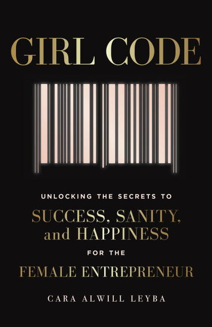 Girl Code: Unlocking the Secrets to Success, Sanity, and Happiness for the Female Entrepreneur