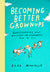 Becoming Better Grownups: Rediscovering What Matters and Remembering How to Fly