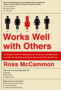 Works Well with Others: An Outsider's Guide to Shaking Hands, Shutting Up, Handling Jerks, and Other Crucial Skills in Business That No One Ev