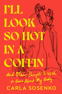 I'll Look So Hot in a Coffin: And Other Thoughts I Used to Have about My Body