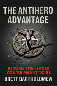 The Antihero Advantage: Become the Leader You're Meant to Be