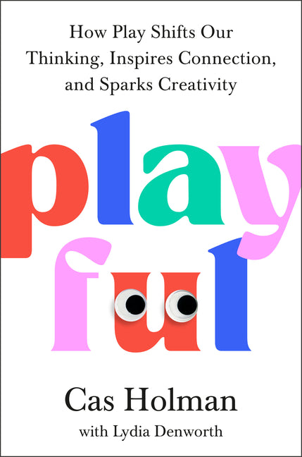Playful: How Play Shifts Our Thinking, Inspires Connection, and Sparks Creativity