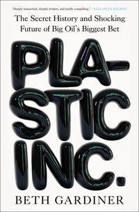 Plastic Inc.: The Secret History and Shocking Future of Big Oil's Biggest Bet