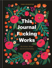 This Journal F*cking Works: The Science, Ritual, and Art of Journaling