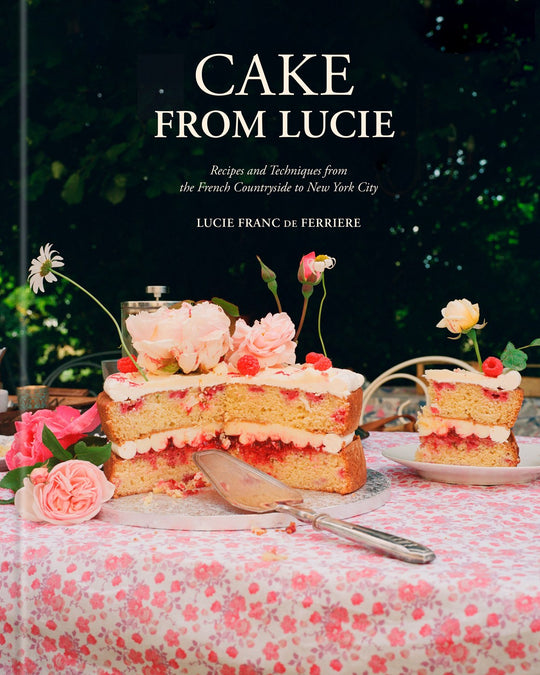 Cake from Lucie: Recipes and Techniques from the French Countryside to New York City: A Baking Book