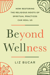 Beyond Wellness: How Restoring the Religious Roots of Spiritual Practices Can Heal Us
