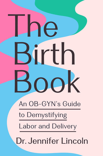 Birth Book: An Ob-Gyn's Guide to Demystifying Labor and Delivery