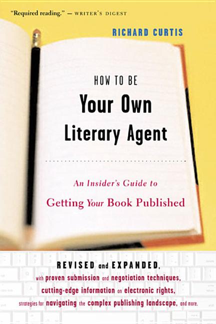 How to Be Your Own Literary Agent: An Insider's Guide to Getting Your Book Published (Revised and Expanded)