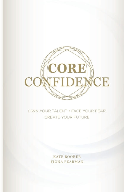 Core Confidence: Own Your Talent - Face Your Fear - Create Your Future