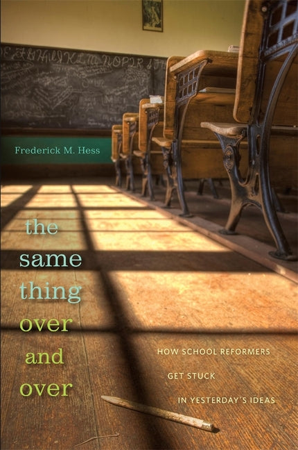 Same Thing Over and Over: How School Reformers Get Stuck in Yesterday's Ideas