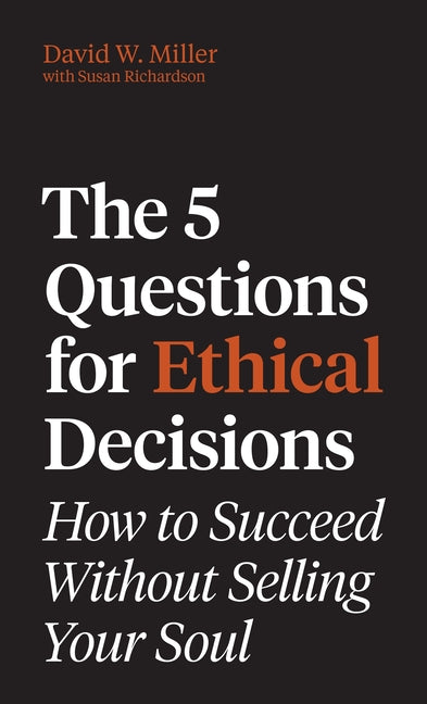 The 5 Questions for Ethical Decisions: How to Succeed Without Selling Your Soul