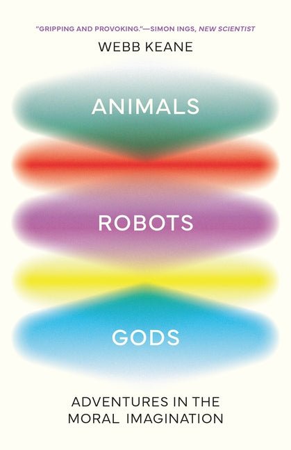 Animals, Robots, Gods: Adventures in the Moral Imagination