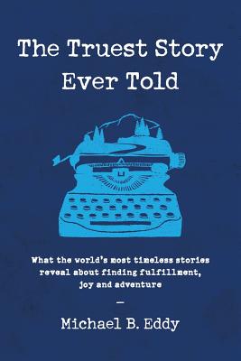 Truest Story Ever Told: What the World's Most Timeless Stories Reveal about Finding Fulfillment, Joy and Adventure