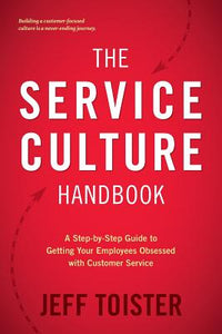 Service Culture Handbook: A Step-by-Step Guide to Getting Your Employees Obsessed with Customer Service