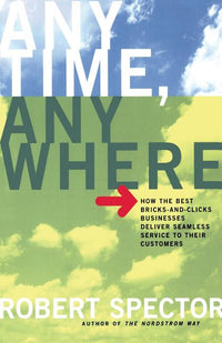 Anytime, Anywhere: How the Best Bricks- And-Clicks Businesse Deliver Seamless Service to Their Customers (Revised)