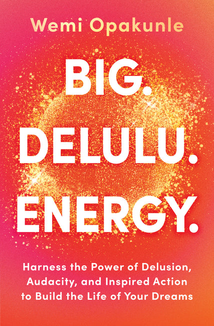 Big. Delulu. Energy.: Harness the Power of Delusion, Audacity, and Inspired Action to Build the Life of Your Dreams (Original)