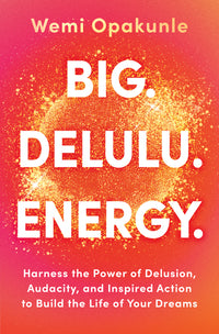 Big. Delulu. Energy.: Harness the Power of Delusion, Audacity, and Inspired Action to Build the Life of Your Dreams (Original)