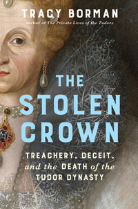 Stolen Crown: Treachery, Deceit, and the Death of the Tudor Dynasty