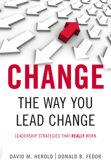 Change the Way You Lead Change: Leadership Strategies That Really Work