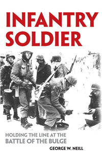 Infantry Soldier: Holding the Lines at the Battle of the Bulge (Revised)