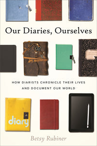 Our Diaries, Ourselves: How Diarists Chronicle Their Lives and Document Our World