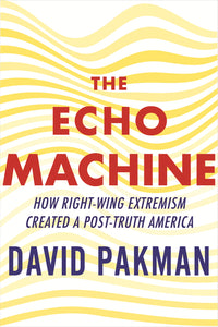 Echo Machine: How Right-Wing Extremism Created a Post-Truth America