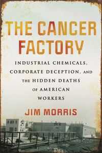 Cancer Factory: Industrial Chemicals, Corporate Deception, and the Hidden Deaths of American Workers