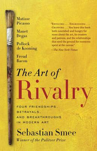Art of Rivalry: Four Friendships, Betrayals, and Breakthroughs in Modern Art