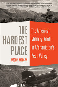 Hardest Place: The American Military Adrift in Afghanistan's Pech Valley